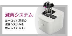 滅菌システム　ヨーロッパ基準の滅菌システムを導入しています。